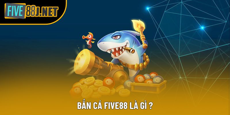 Bắn cá Five88 là gì ?