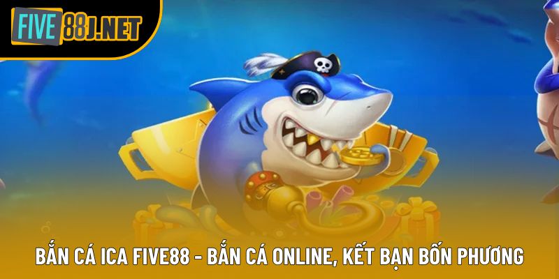 Bắn Cá Ica Five88 - Bắn Cá Online, Kết Bạn Bốn Phương