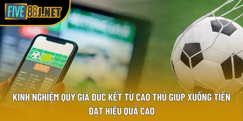 Kinh nghiệm quý giá đúc kết từ cao thủ giúp xuống tiền đạt hiệu quả cao Kinh nghiệm quý giá đúc kết từ cao thủ giúp xuống tiền đạt hiệu quả cao