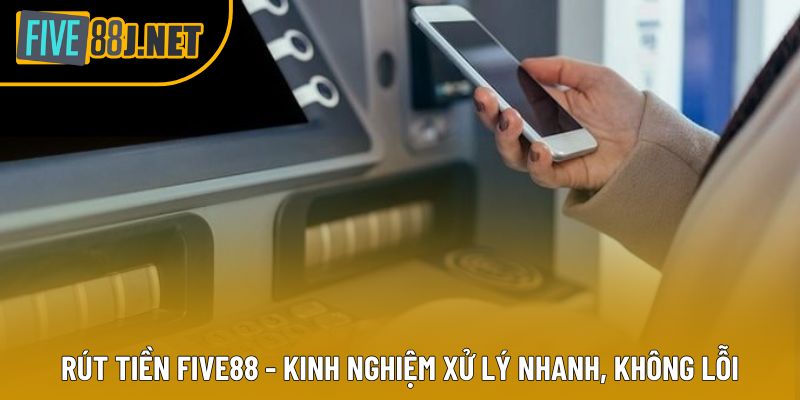 Rút Tiền Five88 - Kinh Nghiệm Xử Lý Nhanh, Không Lỗi