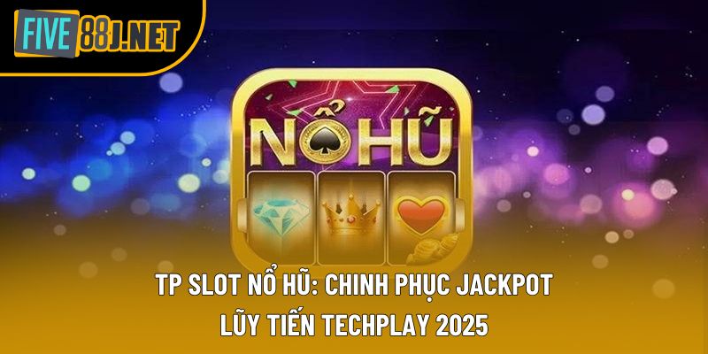TP Slot nổ hũ: Chinh Phục Jackpot Lũy Tiến TechPlay 2025